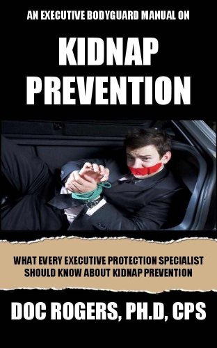An Executive Bodyguard Manual on Kidnap Prevention: What Every Executive Protection Specialist Should Know About Kidnap Prevention