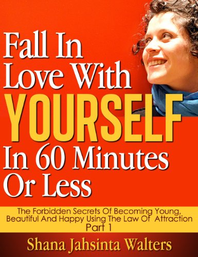 Fall In Love With Yourself In 60 Minutes Or Less. (The Forbidden Secrets Of Becoming Young, Beautiful And Happy Using The Law Of Attraction. Volume 1)