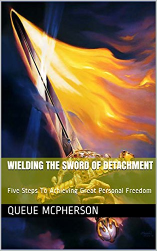 Wielding The Sword Of Detachment: Five Steps To Achieving Great Personal Freedom