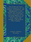 The Fruits and Fruit Trees of America: Or, the Culture, Propagation, and Management, in the Garden and Orchard, of Fruit Trees Generally; with ... and Foreign, Cultivated in This Country