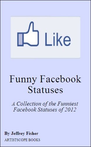 Funny Facebook Statuses: A Collection of the Funniest Facebook Statuses of 2012