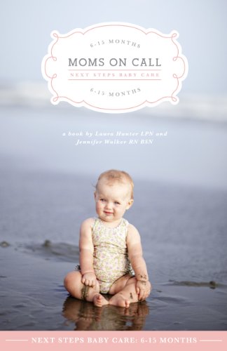 Moms On Call Next Steps Baby Care: 6-15 Months (Moms On Call Parenting Books Book 2)