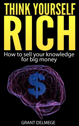 Think Yourself Rich: How To Sell Your Knowledge For Big Money