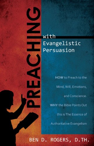 Preaching with Evangelistic Persuasion (How to Preach to the Mind, Will, Emotions, and Conscience and Why the Bible Points Out this is The Essence of Authorative Evangelism)