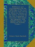 Meditations and Contemplations On the Sufferings of Our Lord and Saviour Jesus Christ: In Which the History of the Passion, As Given by the Four ... Prayers, and Offices of Devotion, Volume 1