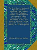 The Civil Law in Spain and Spanish-America: Including Cuba, Puerto Rico, and Philippine Islands, and the Spanish Civil Code in Force, Annotated and ... America, with a History of All the Spanish