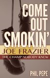 Come Out Smokin': Joe Frazier - The Champ Nobody Knew