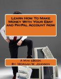 Learn How To Make Money With Your Ebay and PayPal Account Now: Make Money With Ebay and PayPal