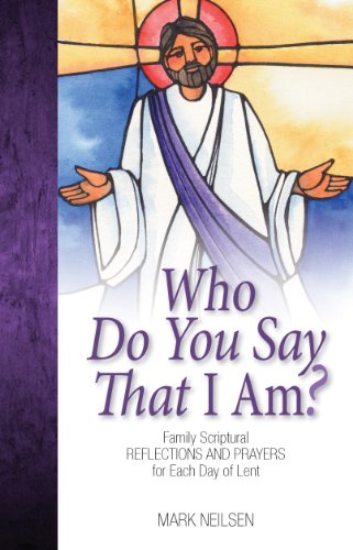 Who Do You Say I Am? - Family Scriptural Reflections and Prayers for Each Day of Lent