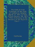The Code of Civil Procedure of the State of California: Adopted March 11, 1872, to Take Effect January 1St, 1873 : With References to the Decisions of the Supreme Court ...