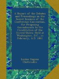 A Report of the Debates and Proceedings in the Secret Sessions of the Conference Convention, for Proposing Amendments to the Constitution of the ... at Washington, D.C., in February, A.D. 1861