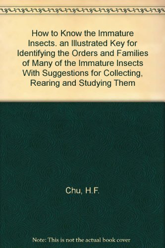 How to Know the Immature Insects. an Illustrated Key for Identifying the Orders and Families of Many of the Immature Insects With Suggestions for Collecting, Rearing and Studying Them