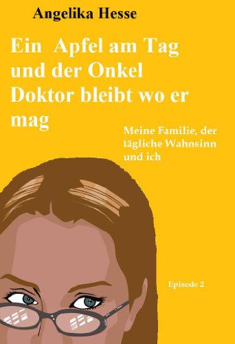 Ein Apfel am Tag und der Onkel Doktor bleibt wo er mag - Meine Familie, der tÃ¤gliche Wahnsinn und ich, Episode 2 (German Edition)