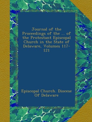 Journal of the Proceedings of the ... of the Protestant Episcopal Church in the State of Delaware, Volumes 117-121