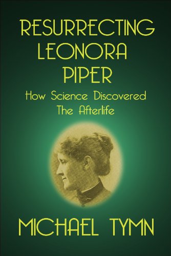 Resurrecting Leonora Piper: How Science Discovered the Afterlife