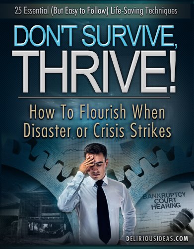 Don't Survive, Thrive! How To Flourish When Disaster or Crisis Strikes.