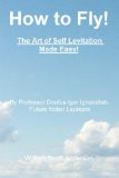 How to Fly! The Art of Self Levitation Made Easy!