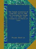 The Punjab Alienation of Land Act, XIII of 1900 (As Amended by Punjab Act, I of 1907), with Comments and Notes of Cases
