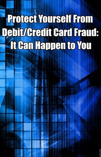 Protect Yourself from Debit/Credit Card Fraud: It Can Happen to You