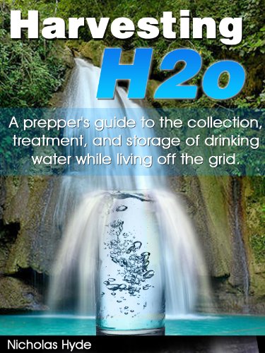 Harvesting H2o: A prepper's guide to the collection, treatment, and storage of drinking water while living off the grid.