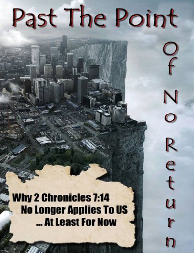 Past The Point of No Return - Why 2 Chronicles 7:14 No Longer Applies To US ...At Least For Now By Ray Gano