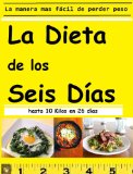 La Dieta de Los Seis DÃ­as: La manera mÃ¡s fÃ¡cil de perder hasta 10 Kilos en un mes (Spanish Edition)