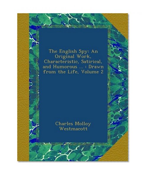 The English Spy: An Original Work, Characteristic, Satirical, and Humorous ... : Drawn from the Life, Volume 2