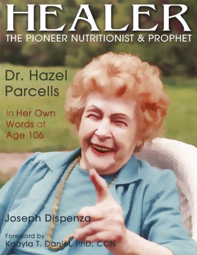 Healer: The Pioneer Nutritionist and Prophet  Dr. Hazel Parcells  in Her Own Words at Age 106
