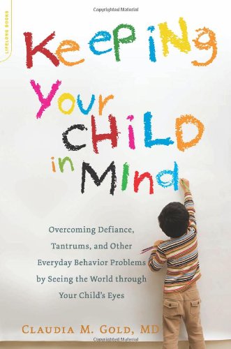 Keeping Your Child in Mind: Overcoming Defiance, Tantrums, and Other Everyday Behavior Problems by Seeing the World through Your Child's Eyes (A Merloyd Lawrence Book)