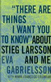 "There Are Things I Want You to Know" about Stieg Larsson and Me