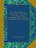 Practical ZoÃ¶logy: An Elementary Text-Book Treating of the Structure, Life, History, and Relations of Animals