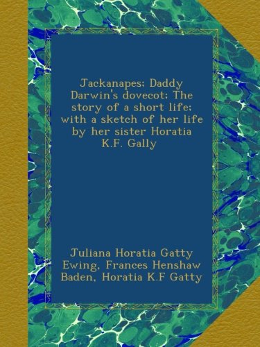 Jackanapes; Daddy Darwin's dovecot; The story of a short life; with a sketch of her life by her sister Horatia K.F. Gally [i.e. Gatty (?)]