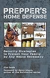 Prepper's Home Defense: Security Strategies to Protect Your Family by Any Means Necessary (Preppers)