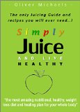 Simply Juice and Live Healthy.: The Only Juicing Guide and Recipes you will ever need.