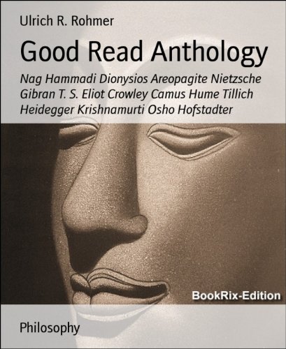Good Read Anthology: Nag Hammadi Dionysios Areopagite Nietzsche Gibran T. S. Eliot Crowley Camus Hume Tillich Heidegger Krishnamurti Osho Hofstadter