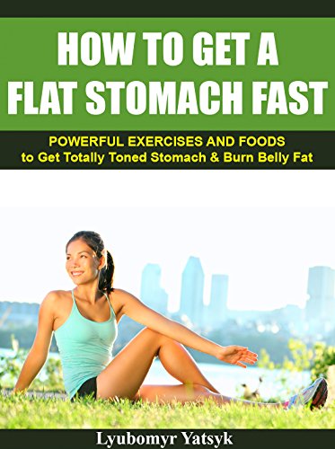 How to Get a Flat Stomach Fast: Powerful Exercises and Foods to Get Totally Toned Stomach & Burn Belly Fat