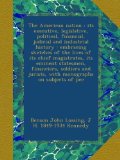 The American nation : its executive, legislative, political, financial, judicial and industrial history : embracing sketches of the lives of its chief ... jurists, with monographs on subjects of pec
