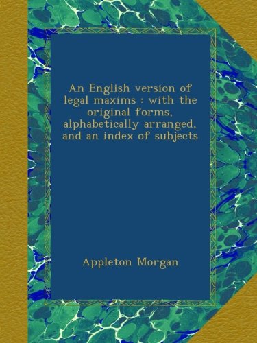 An English version of legal maxims : with the original forms, alphabetically arranged, and an index of subjects