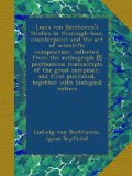 Louis van Beethoven's Studies in thorough-bass, counterpoint and the art of scientific composition, collected from the authograph [!] posthumous ... published, together with biological notices