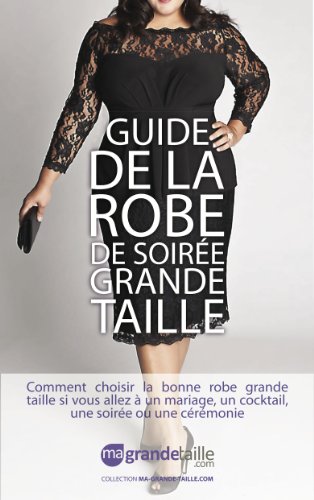 Guide de la Robe de SoirÃ©e Grande Taille, comment choisir la bonne robe grande taille si vous allez Ã  un mariage, un cocktail, une soirÃ©e ou une cÃ©rÃ©monie ... Ma-Grande-Taille.com t. 2) (French Edition)