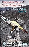 There Ain't Gonna Be No World War Three (Ant and Cleo Book 3)