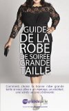 Guide de la Robe de SoirÃ©e Grande Taille, comment choisir la bonne robe grande taille si vous allez Ã  un mariage, un cocktail, une soirÃ©e ou une cÃ©rÃ©monie ... Ma-Grande-Taille.com t. 2) (French Edition)