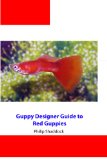 Guppy Designer's Guide to Red Guppies (Guppy Designer Guide to Guppy Color Strains Book 4)