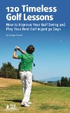 120 Timeless Golf Lessons - How to Improve Your Golf Swing and Play Your Best Golf in Just 30 Days