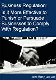 Business Regulation: A Discussion on Whether it is More Effective to Punish or Persuade Businesses to Comply With Regulation.