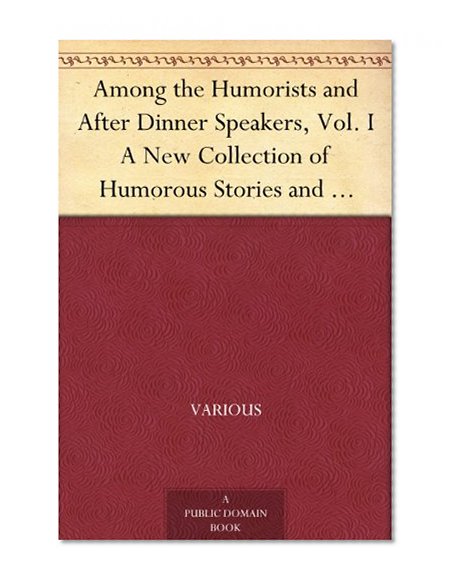 Among the Humorists and After Dinner Speakers, Vol. I A New Collection of Humorous Stories and Anecdotes