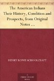 The American Indians Their History, Condition and Prospects, from Original Notes and Manuscripts