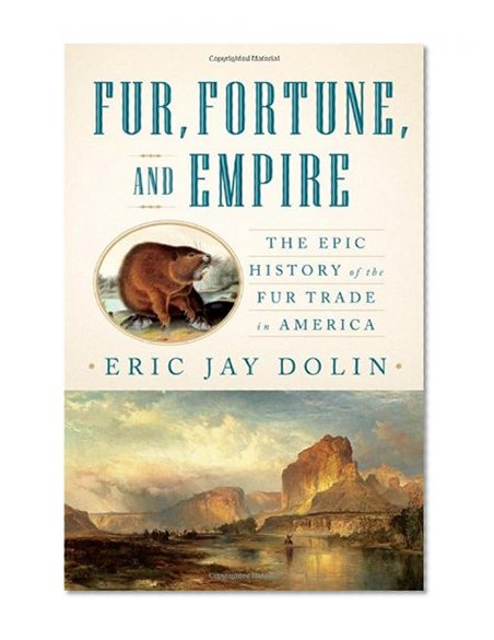 Fur, Fortune, and Empire: The Epic History of the Fur Trade in America