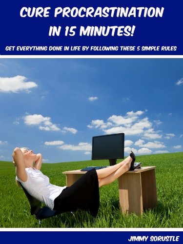 Cure Procrastination in 15 Minutes: Get Everything Done in Life by Following These 5 Simple Rules