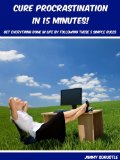 Cure Procrastination in 15 Minutes: Get Everything Done in Life by Following These 5 Simple Rules